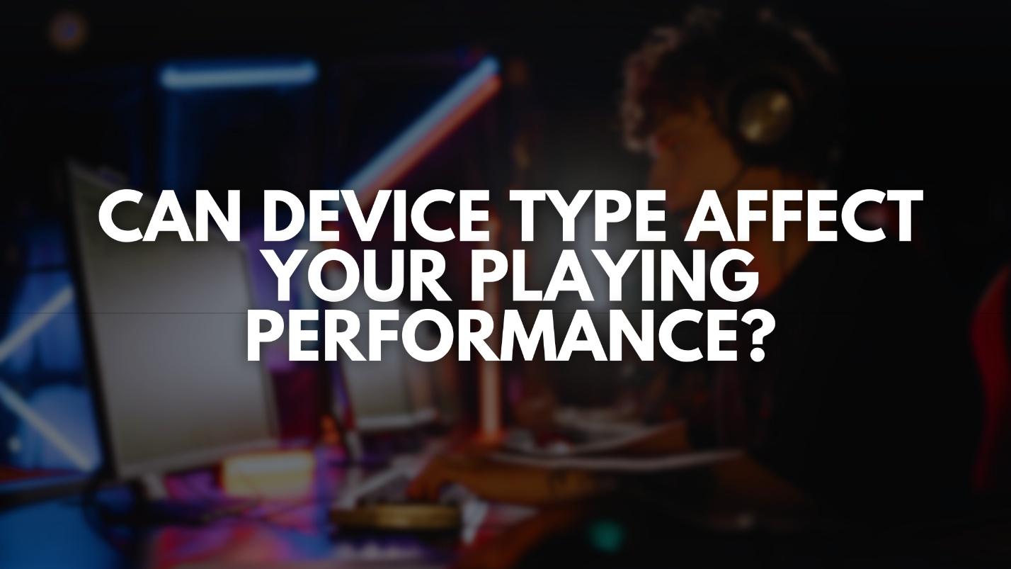 Can Device Type Affect Your Playing Performance?